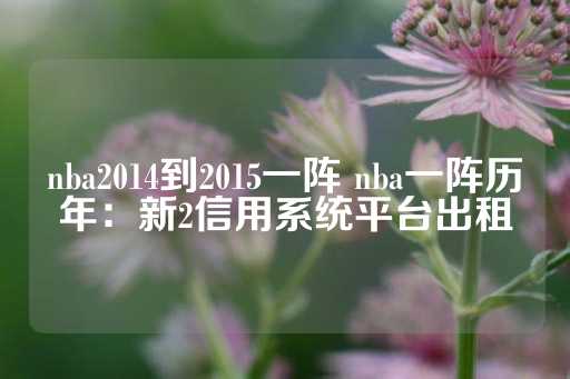 nba2014到2015一阵 nba一阵历年：新2信用系统平台出租-第1张图片-皇冠信用盘出租